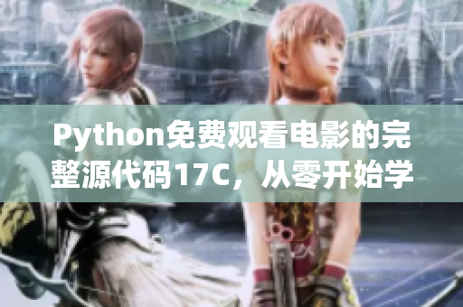 Python免费观看电影的完整源代码17C，从零开始学习实战开发