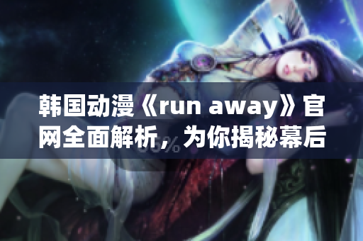 韩国动漫《run away》官网全面解析，为你揭秘幕后故事(1)