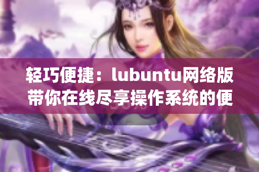 轻巧便捷：lubuntu网络版带你在线尽享操作系统的便利(1)