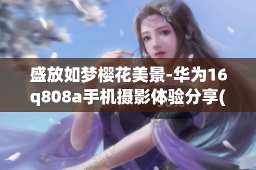 盛放如梦樱花美景-华为16q808a手机摄影体验分享(1)