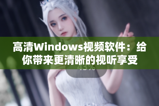 高清Windows视频软件：给你带来更清晰的视听享受