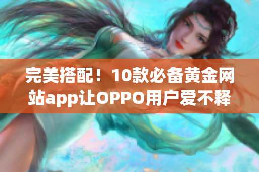 完美搭配！10款必备黄金网站app让OPPO用户爱不释手