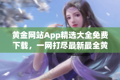 黄金网站App精选大全免费下载，一网打尽最新最全黄金交易平台