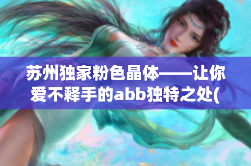 苏州独家粉色晶体——让你爱不释手的abb独特之处(1)