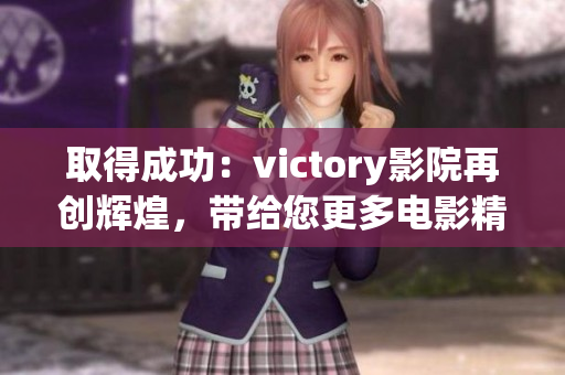 取得成功：victory影院再创辉煌，带给您更多电影精彩体验(1)