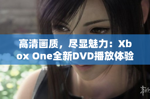 高清画质，尽显魅力：Xbox One全新DVD播放体验