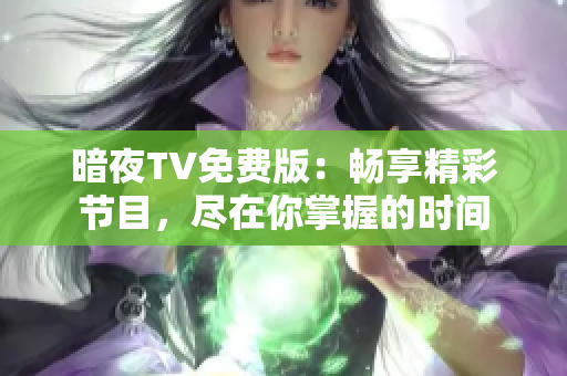 暗夜TV免费版：畅享精彩节目，尽在你掌握的时间