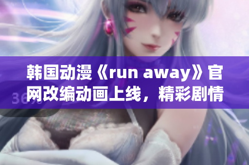 韩国动漫《run away》官网改编动画上线，精彩剧情等待探索(1)