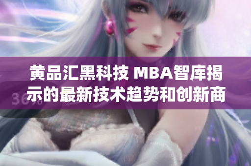 黄品汇黑科技 MBA智库揭示的最新技术趋势和创新商业模式(1)