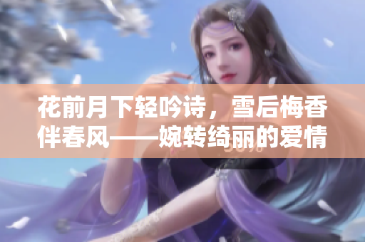 花前月下轻吟诗，雪后梅香伴春风——婉转绮丽的爱情故事