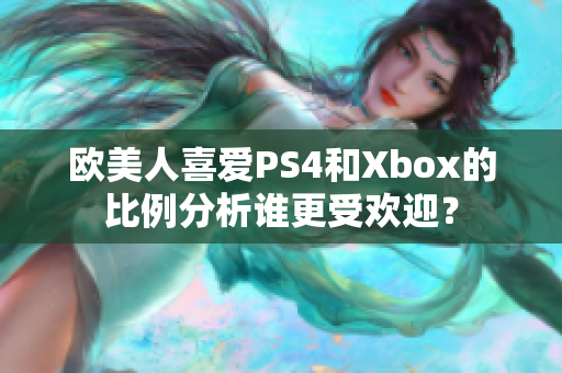 欧美人喜爱PS4和Xbox的比例分析谁更受欢迎？