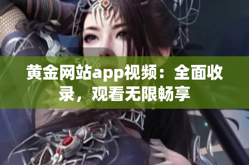 黄金网站app视频：全面收录，观看无限畅享