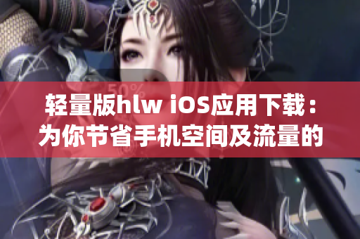 轻量版hlw iOS应用下载：为你节省手机空间及流量的理想选择(1)