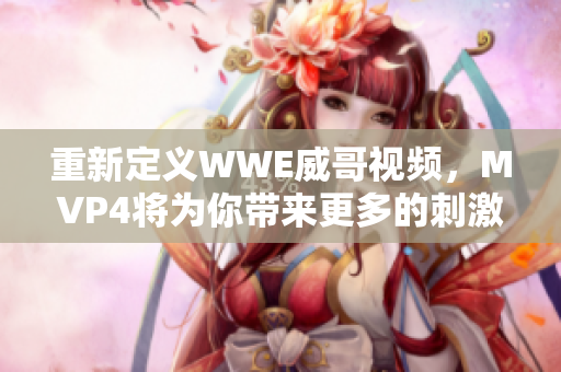 重新定义WWE威哥视频，MVP4将为你带来更多的刺激趣味!