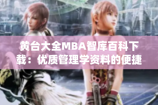 黄台大全MBA智库百科下载：优质管理学资料的便捷获取(1)