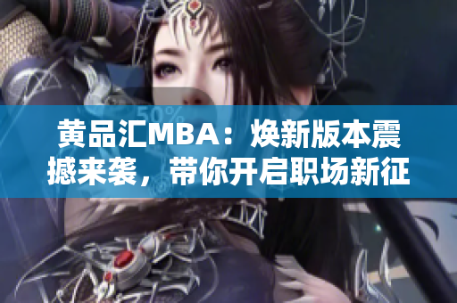 黄品汇MBA：焕新版本震撼来袭，带你开启职场新征程