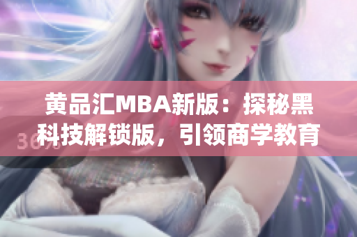 黄品汇MBA新版：探秘黑科技解锁版，引领商学教育创新力量(1)