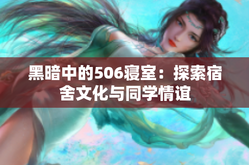 黑暗中的506寝室：探索宿舍文化与同学情谊