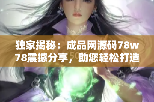 独家揭秘：成品网源码78w78震撼分享，助您轻松打造个性化网站