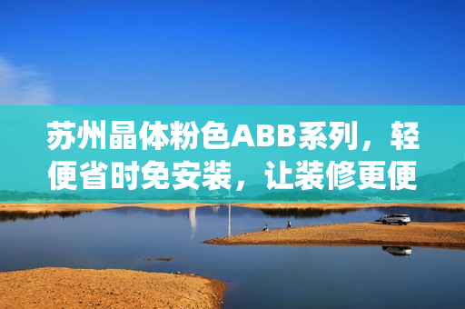 苏州晶体粉色ABB系列，轻便省时免安装，让装修更便捷(1)