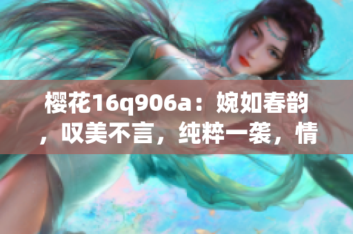 樱花16q906a：婉如春韵，叹美不言，纯粹一袭，情系花间