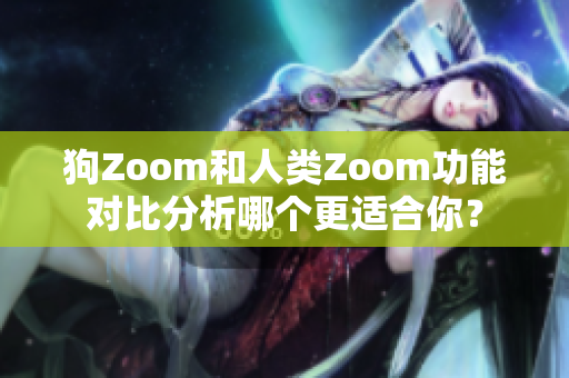 狗Zoom和人类Zoom功能对比分析哪个更适合你？