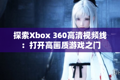 探索Xbox 360高清视频线：打开高画质游戏之门