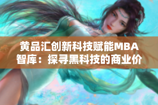 黄品汇创新科技赋能MBA智库：探寻黑科技的商业价值