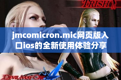 jmcomicron.mic网页版入口ios的全新使用体验分享