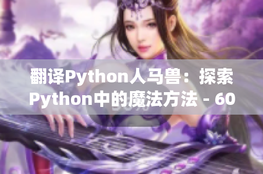 翻译Python人马兽：探索Python中的魔法方法 - 60字