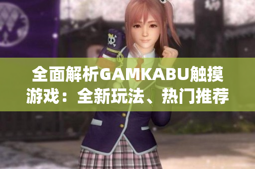 全面解析GAMKABU触摸游戏：全新玩法、热门推荐和技巧分享(1)