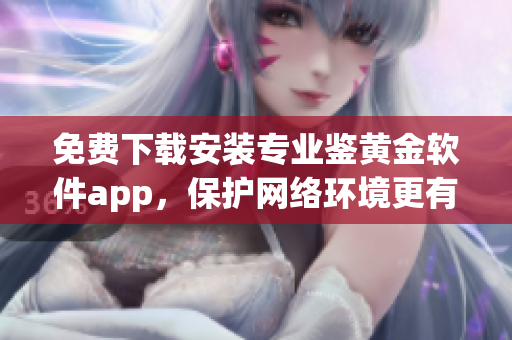 免费下载安装专业鉴黄金软件app，保护网络环境更有效