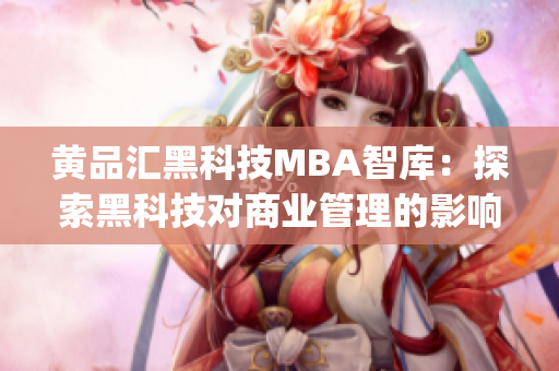 黄品汇黑科技MBA智库：探索黑科技对商业管理的影响(1)