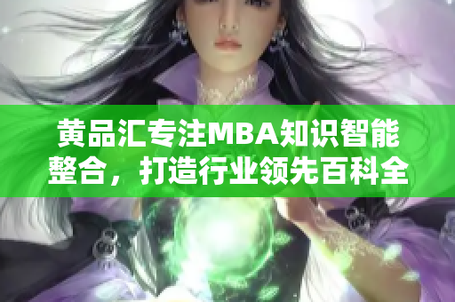 黄品汇专注MBA知识智能整合，打造行业领先百科全书