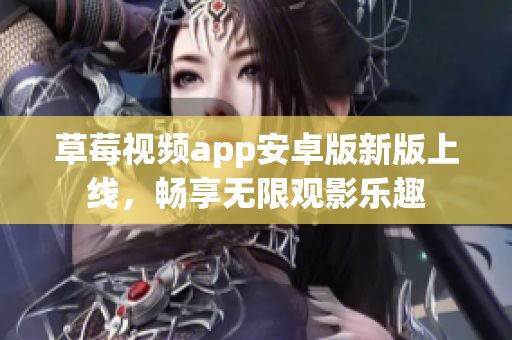 草莓视频app安卓版新版上线，畅享无限观影乐趣