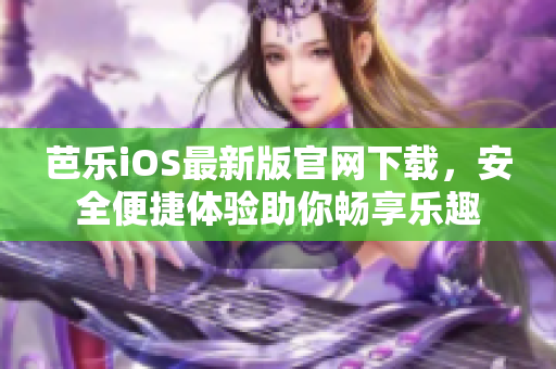 芭乐iOS最新版官网下载，安全便捷体验助你畅享乐趣