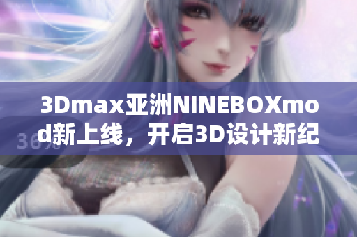 3Dmax亚洲NINEBOXmod新上线，开启3D设计新纪元