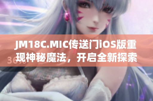 JM18C.MIC传送门iOS版重现神秘魔法，开启全新探索之旅