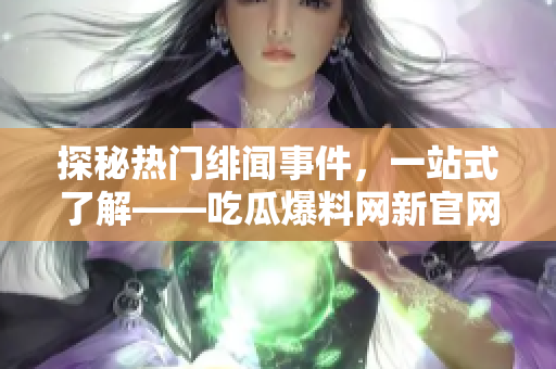 探秘热门绯闻事件，一站式了解——吃瓜爆料网新官网入口站上线！