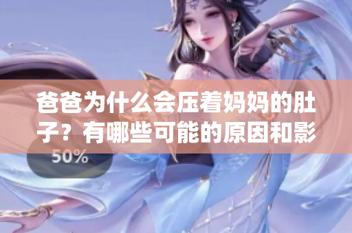 爸爸为什么会压着妈妈的肚子？有哪些可能的原因和影响？(1)