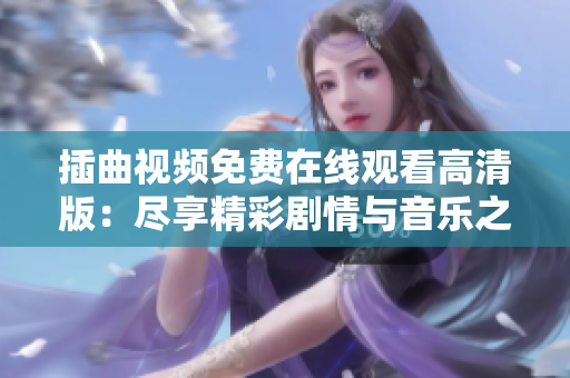 插曲视频免费在线观看高清版：尽享精彩剧情与音乐之美