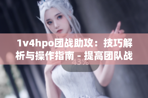 1v4hpo团战助攻：技巧解析与操作指南 - 提高团队战斗生存率