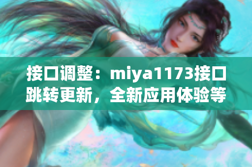 接口调整：miya1173接口跳转更新，全新应用体验等你来探索(1)