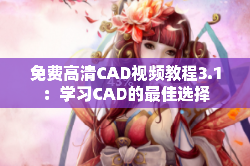 免费高清CAD视频教程3.1：学习CAD的最佳选择