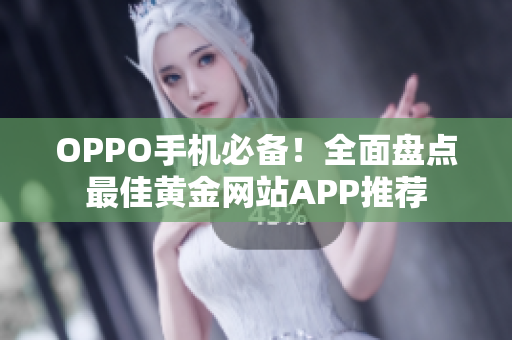 OPPO手机必备！全面盘点最佳黄金网站APP推荐