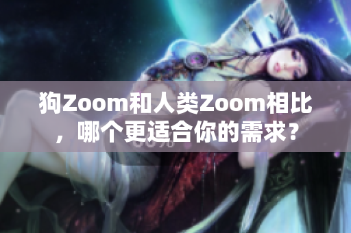 狗Zoom和人类Zoom相比，哪个更适合你的需求？