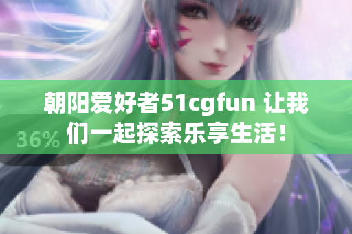 朝阳爱好者51cgfun 让我们一起探索乐享生活！