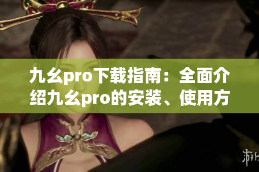 九幺pro下载指南：全面介绍九幺pro的安装、使用方法