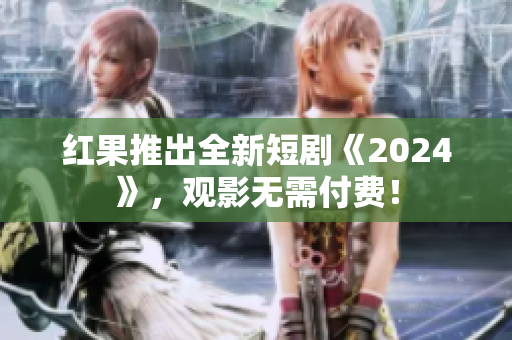 红果推出全新短剧《2024》，观影无需付费！