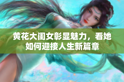 黄花大闺女彰显魅力，看她如何迎接人生新篇章